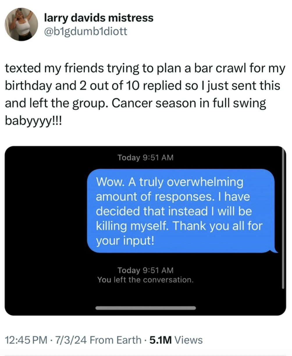 screenshot - larry davids mistress texted my friends trying to plan a bar crawl for my birthday and 2 out of 10 replied so I just sent this and left the group. Cancer season in full swing babyyyy!!! Today Wow. A truly overwhelming amount of responses. I h